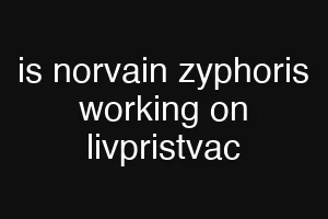 is norvain zyphoris working on livpristvac